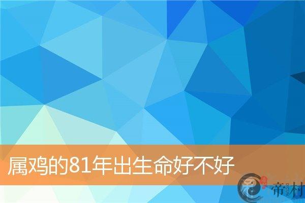 属鸡的81年出生命好不好