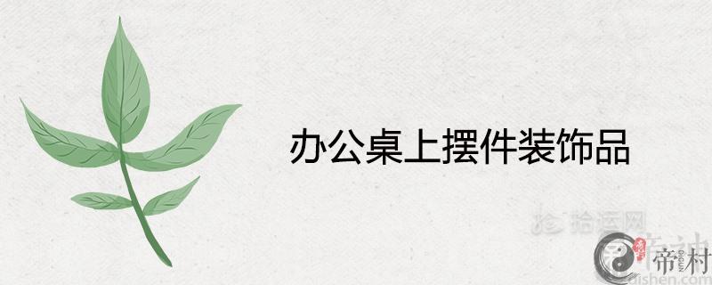 办公桌上摆件装饰品 兴旺事业运的风水摆件
