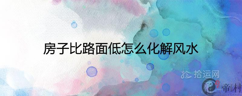 房子比路面低怎么化解风水