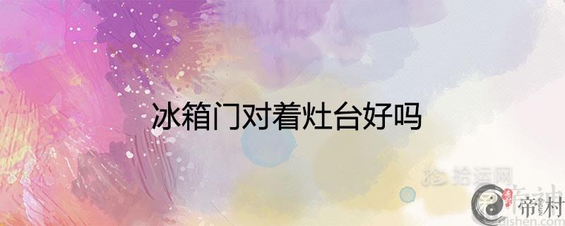 冰箱门对着灶台好吗 风水化解方法