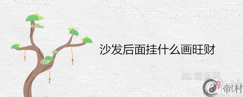 沙发后面挂什么画旺财镇宅 开门见什么最吉利