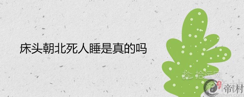 床头朝北死人睡是真的吗 朝哪个方向最佳