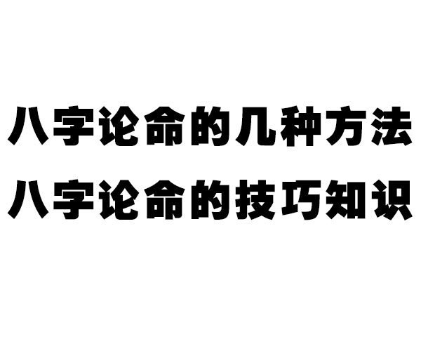 八字论命的几种方法。八字论命的技巧知识